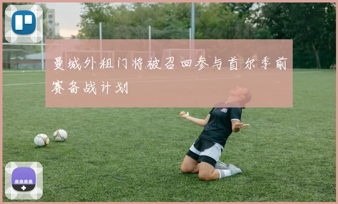 曼城外租门将被召回参与首尔季前赛备战计划