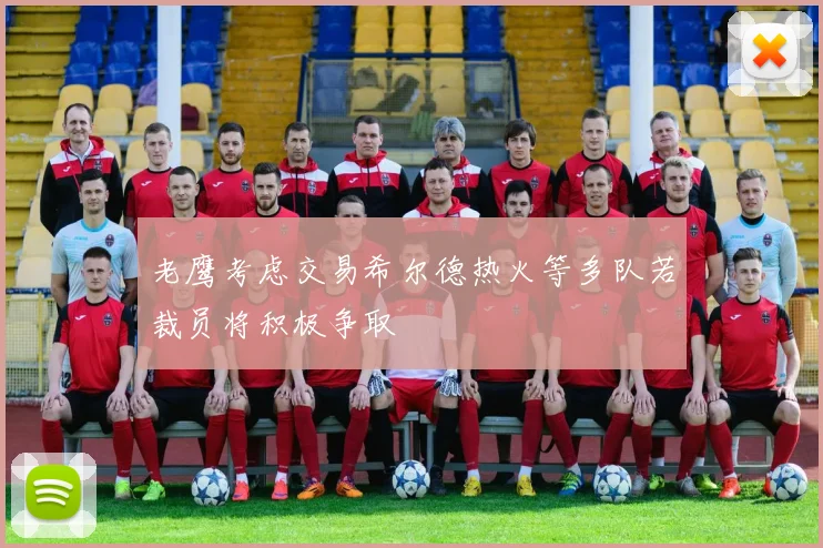 老鹰考虑交易希尔德热火等多队若裁员将积极争取